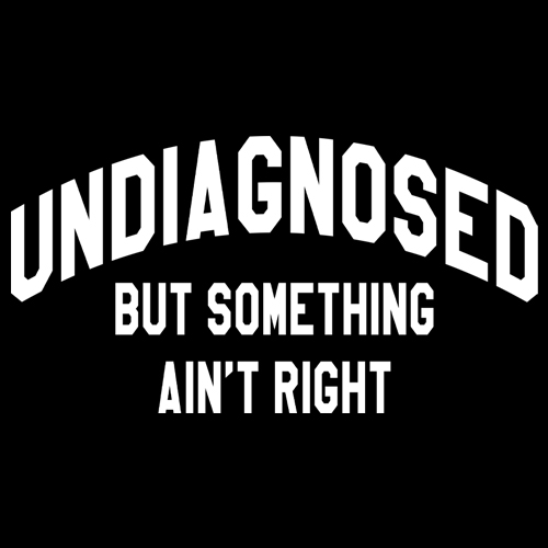 Undiagnosed But Something Ain't Right