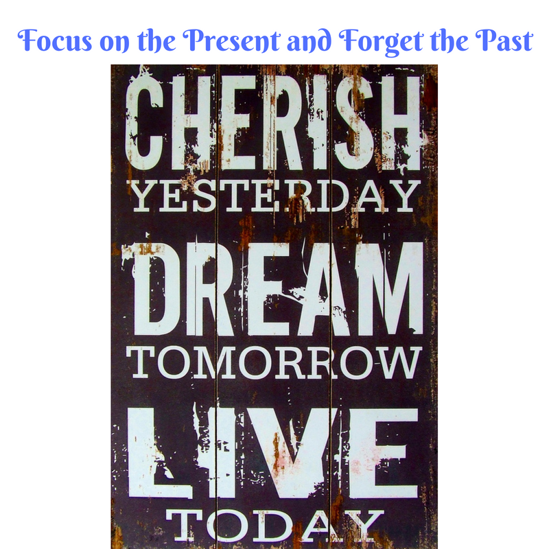 Focus on the present and forget the past