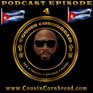 Ep 4 Cuba Libre - Cousin Cornbread Sex Travel Sport Food