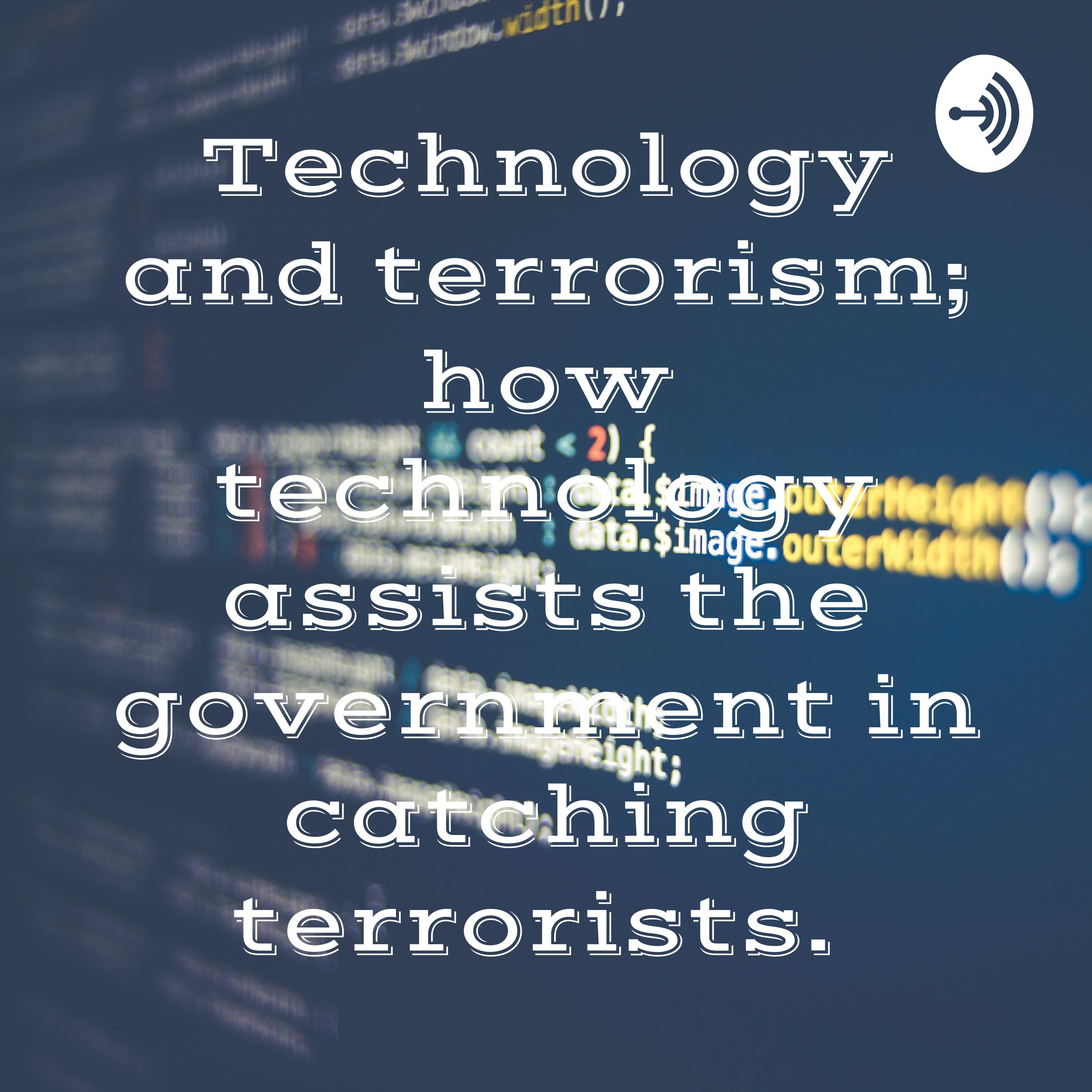 Technology and terrorism; how technology assists the government in catching terrorism.