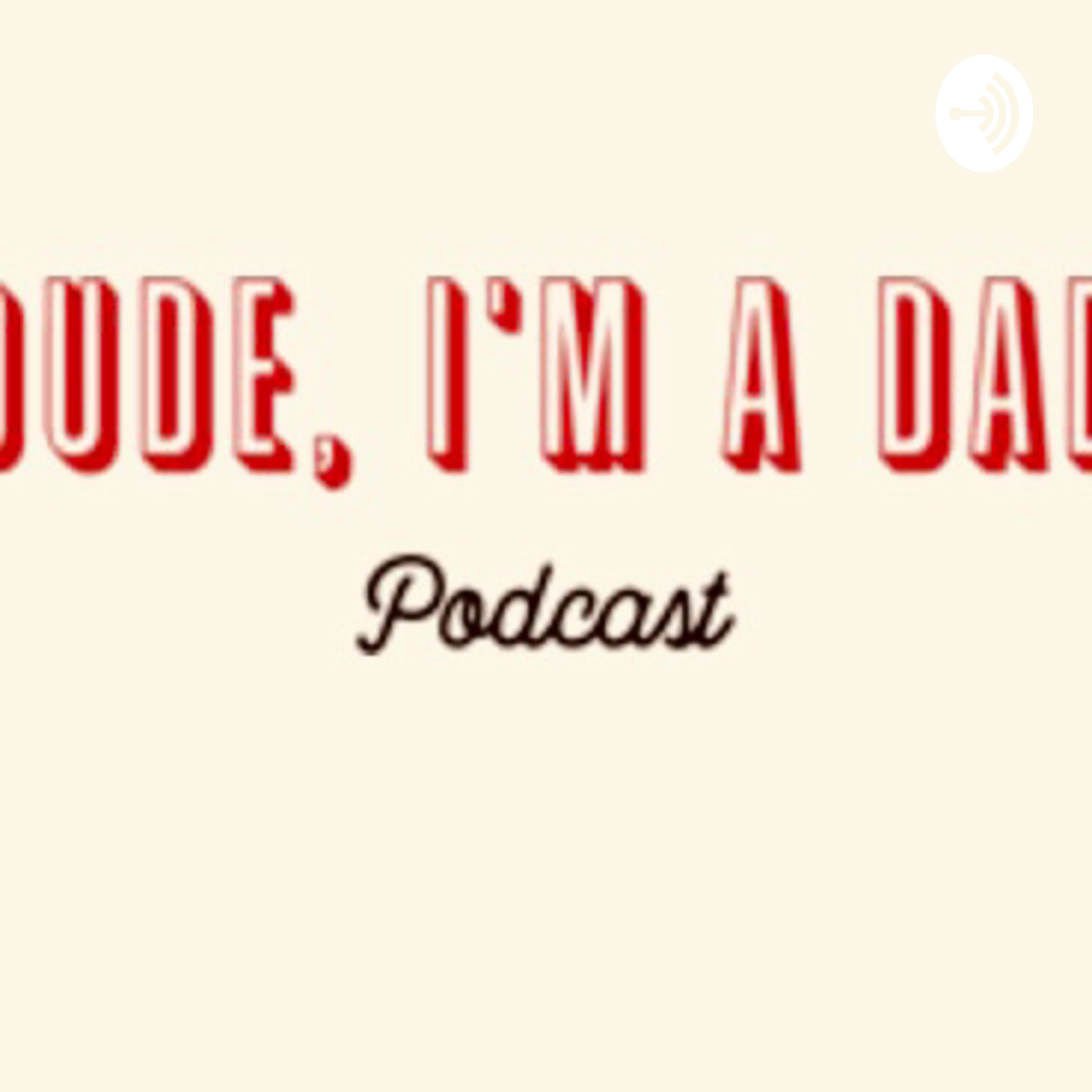 Dude, I'm a Dad.