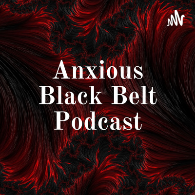 Anxious Black Belt Podcast