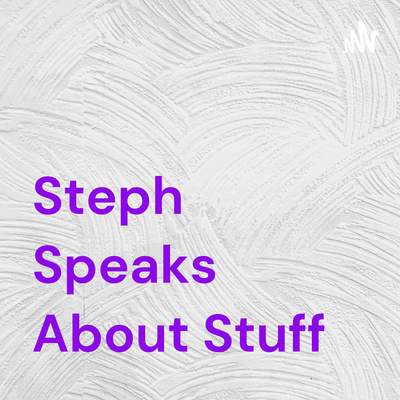 Steph Speaks About Stuff 