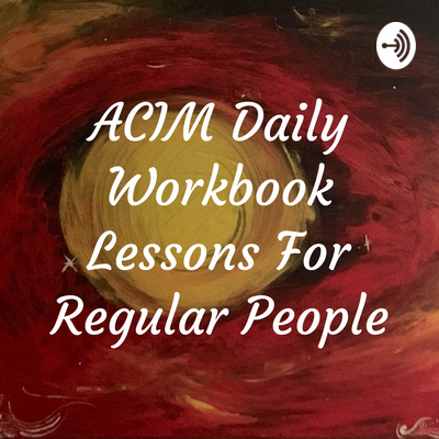 Acim Daily Workbook Lessons For Regular People A Podcast On Anchor