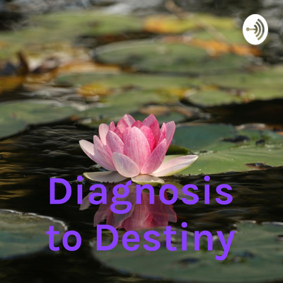 Diagnosis to Destiny