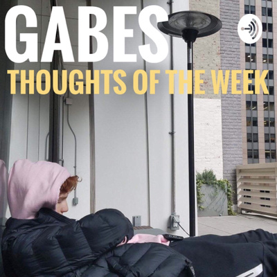 Gabes thoughts of the week