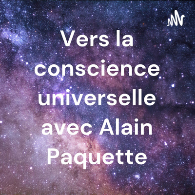 Vers la conscience universelle avec Alain Paquette