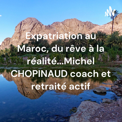 Expatriation au Maroc, du rêve à la réalité...
Michel CHOPINAUD coach et retraité actif