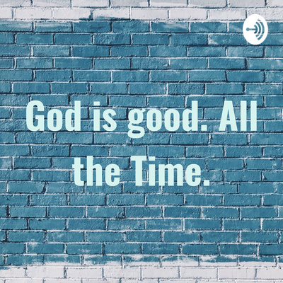 God is good. All the Time.