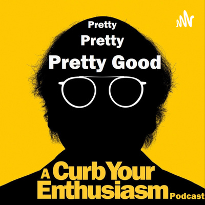 Pretty Pretty Pretty Good: A Curb Your Enthusiasm Podcast