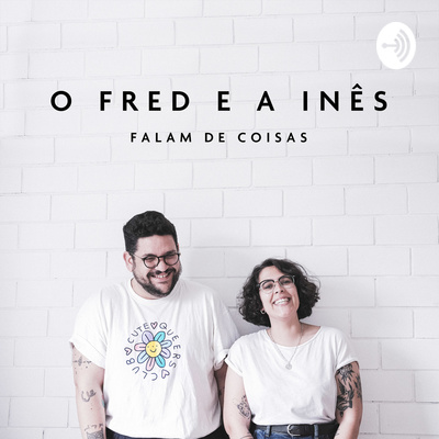O Fred e a Inês Falam de Coisas