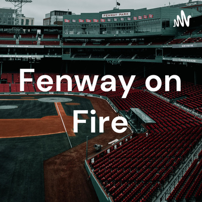 Fenway on Fire: Boston Red Sox Podcast