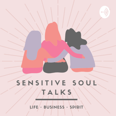 Sensitive Soul Talks: Inspiration for your Life, Business and Spirit