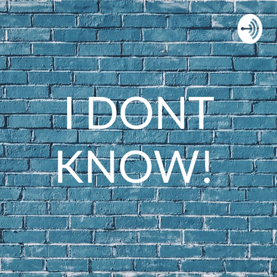 I DONT KNOW about ANYTHING!