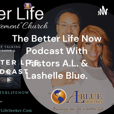 The Better Life Now Podcast With Pastors A.L. & Lashelle Blue.