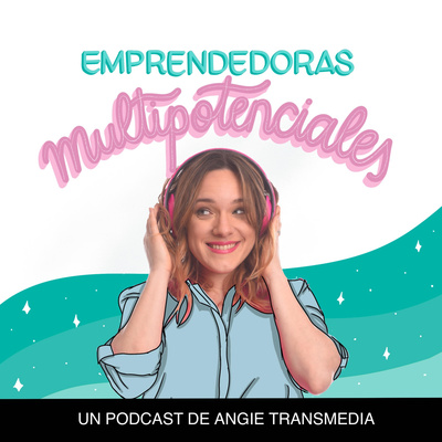 Emprendedoras Multipotenciales - El podcast de Angie Transmedia