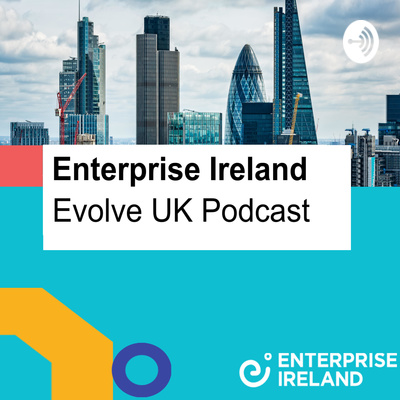 Enterprise Ireland's Evolve UK Podcast