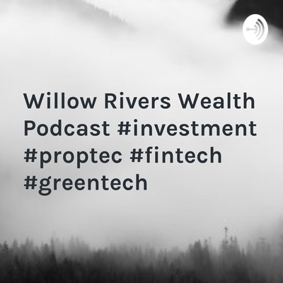 Willow Rivers Wealth Podcast #investment #proptec #fintech #greentech