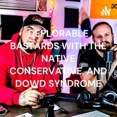 DEPLORABLE BASTARDS WITH THE NATIVE CONSERVATIVE, AND DOWD SYNDROME