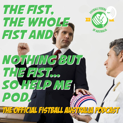 The Fist, The Whole Fist And Nothing But The Fist, So Help Me Pod - The Fistball Australia Podcast
