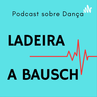 Ladeira a Bausch - Podcast sobre Dança