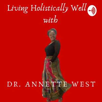 Living Holistically Well with Dr. Annette West