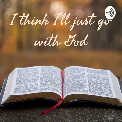 I Think I’ll Just Go With God