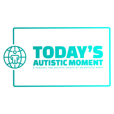Today’s Autistic Moment: A Podcast for Autistic Adults by An Autistic Adult