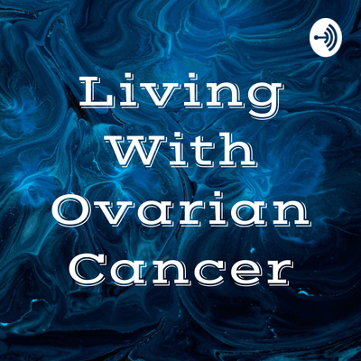 Living With Ovarian Cancer Podcast