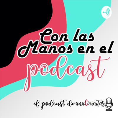 Con las Manos en el Podcast | El podcast de AnaCocinitas