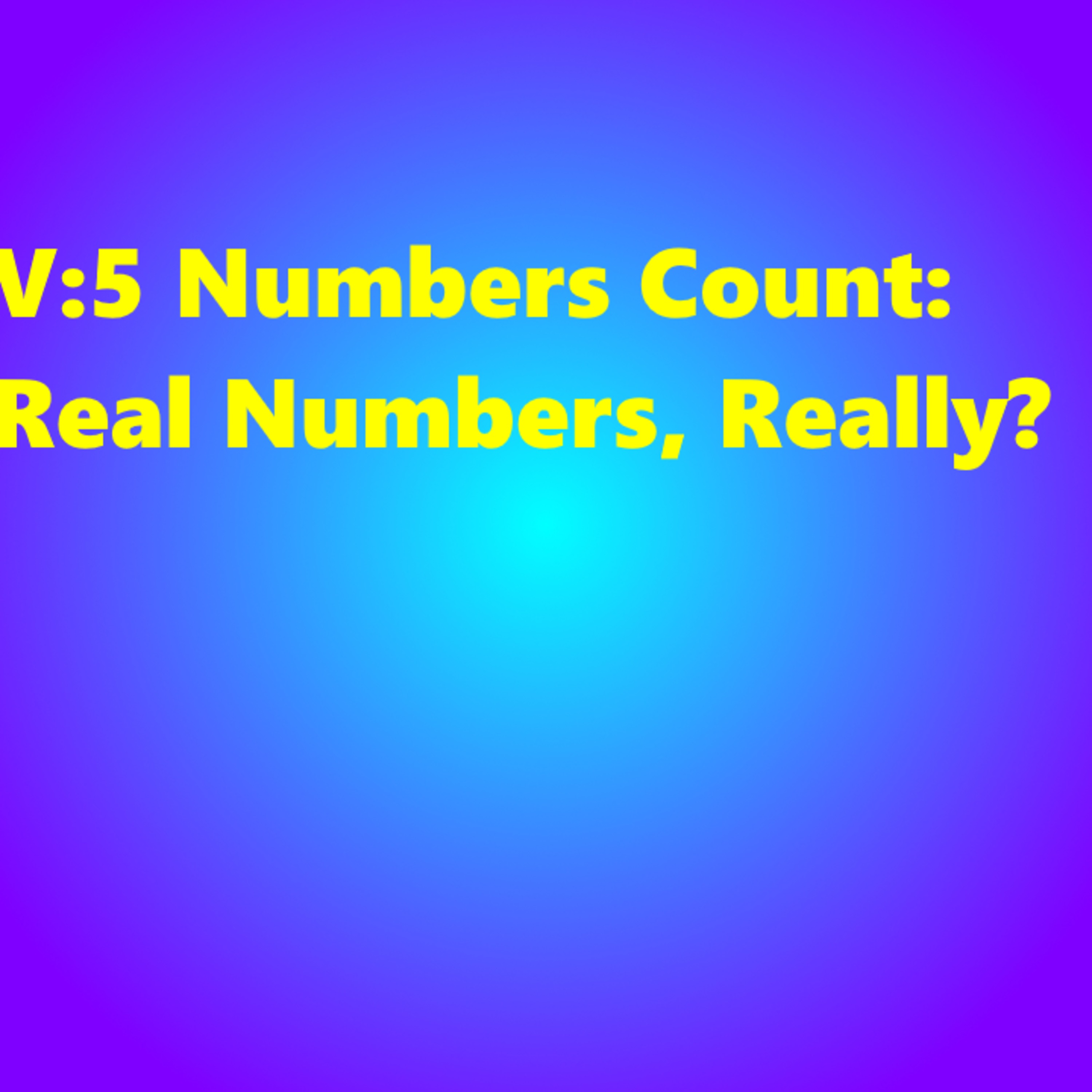 V:5 Numbers Count: Real Numbers, Really?