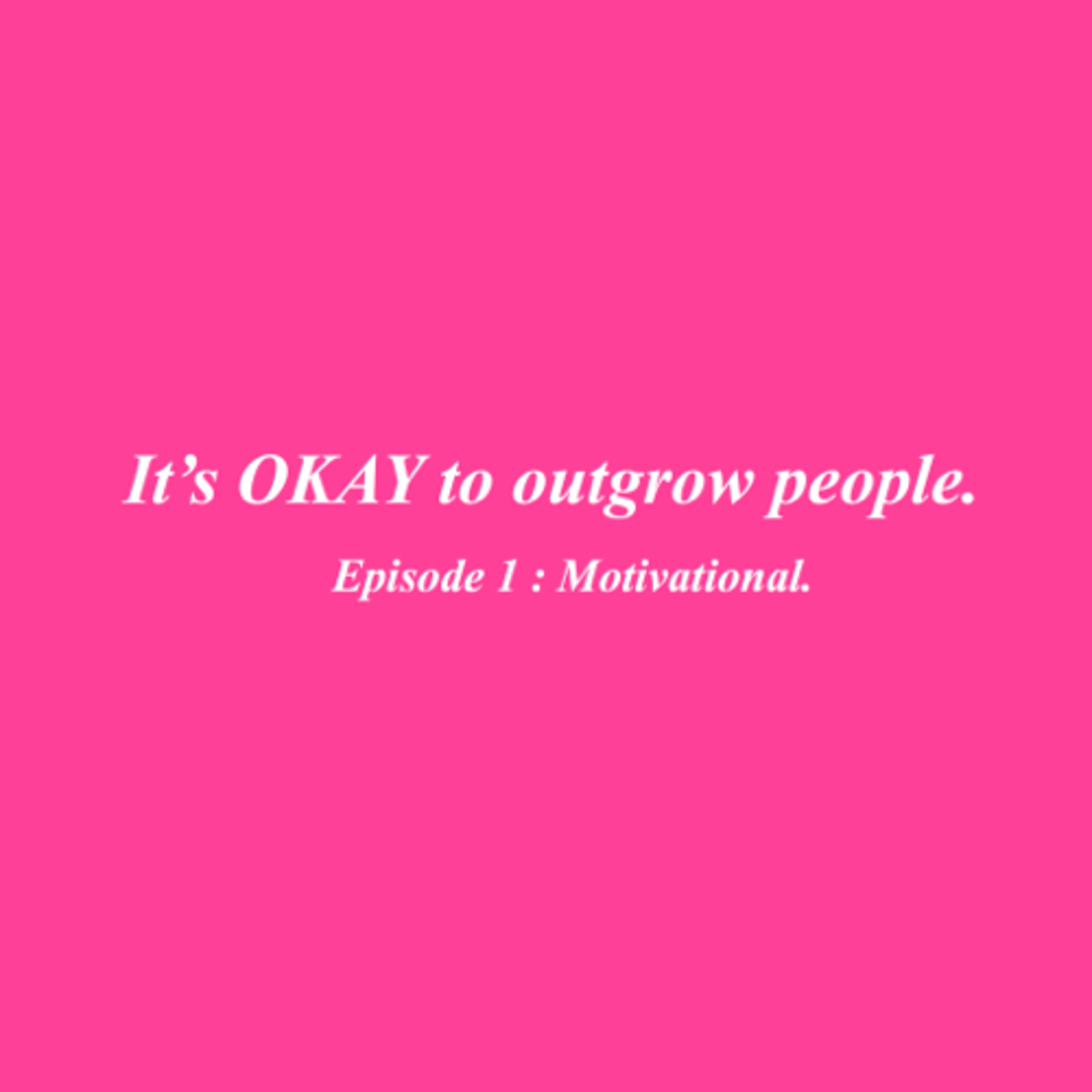Ep 1. Motivational Adv. : Outgrowing ppl.