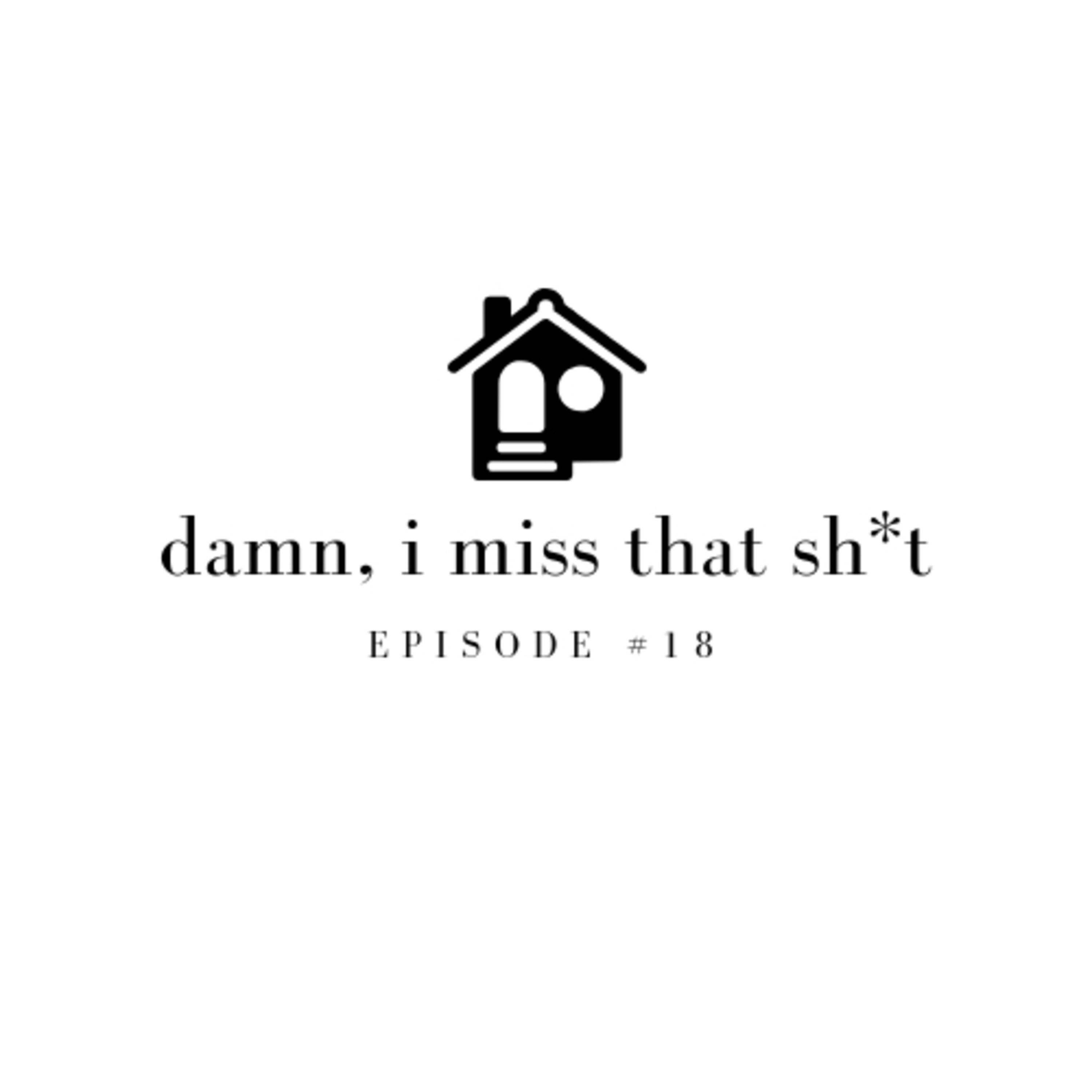 Episode #18: Damn I Miss That Sh*t