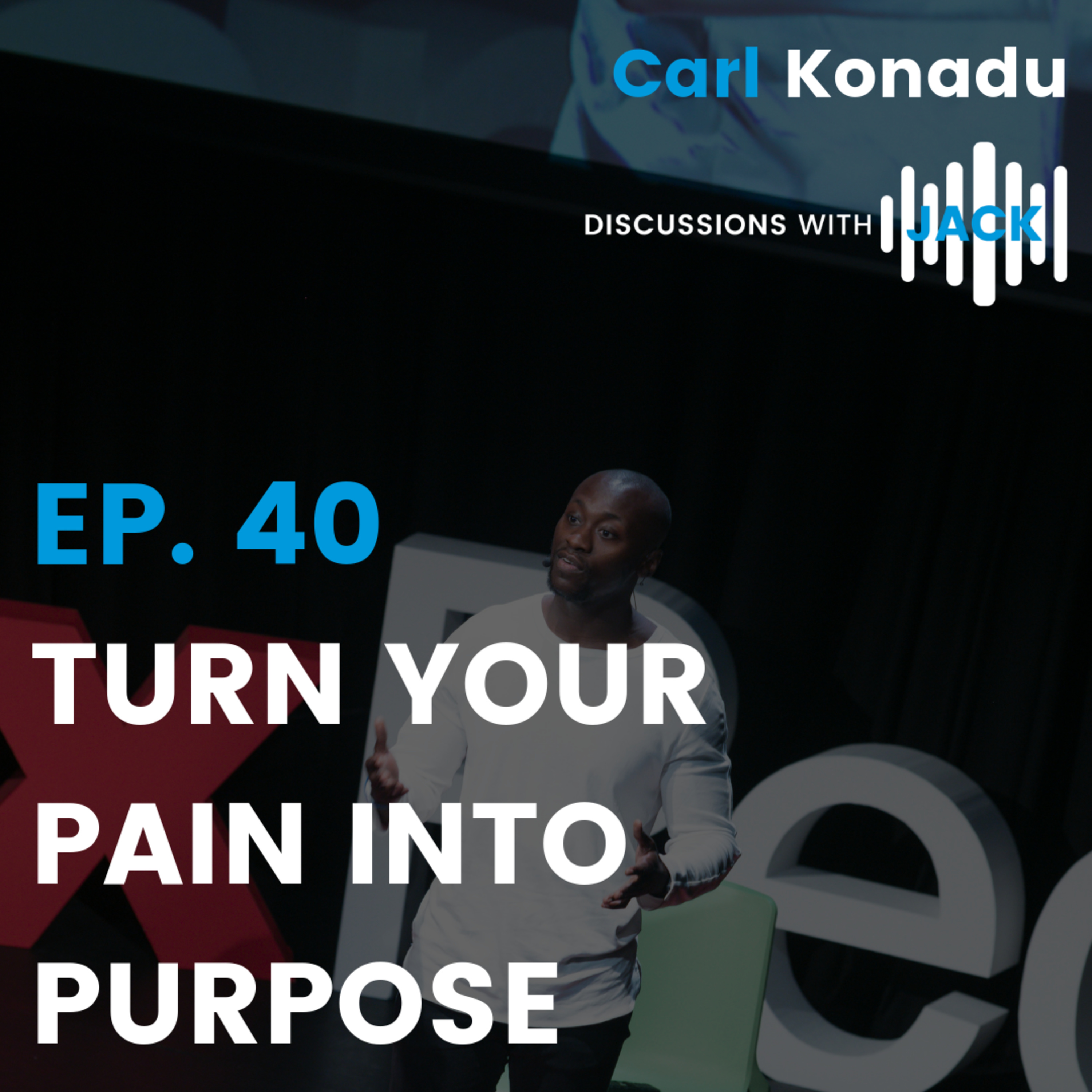 EP. 40 - Carl Konadu | Turn Your Pain Into Purpose