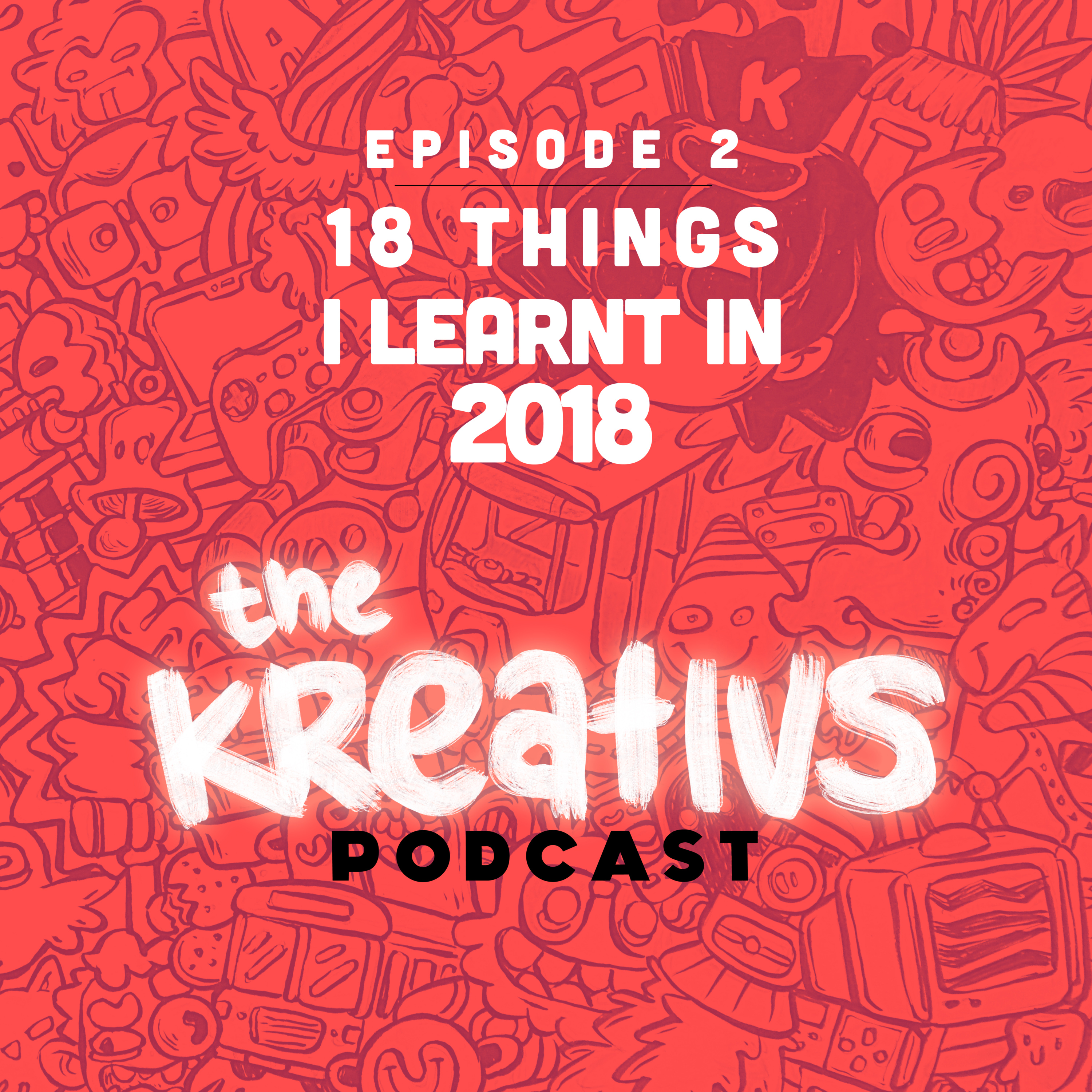 18 THINGS I LEARNT IN 2018 | The Kreativs Podcast | Epsiode 2