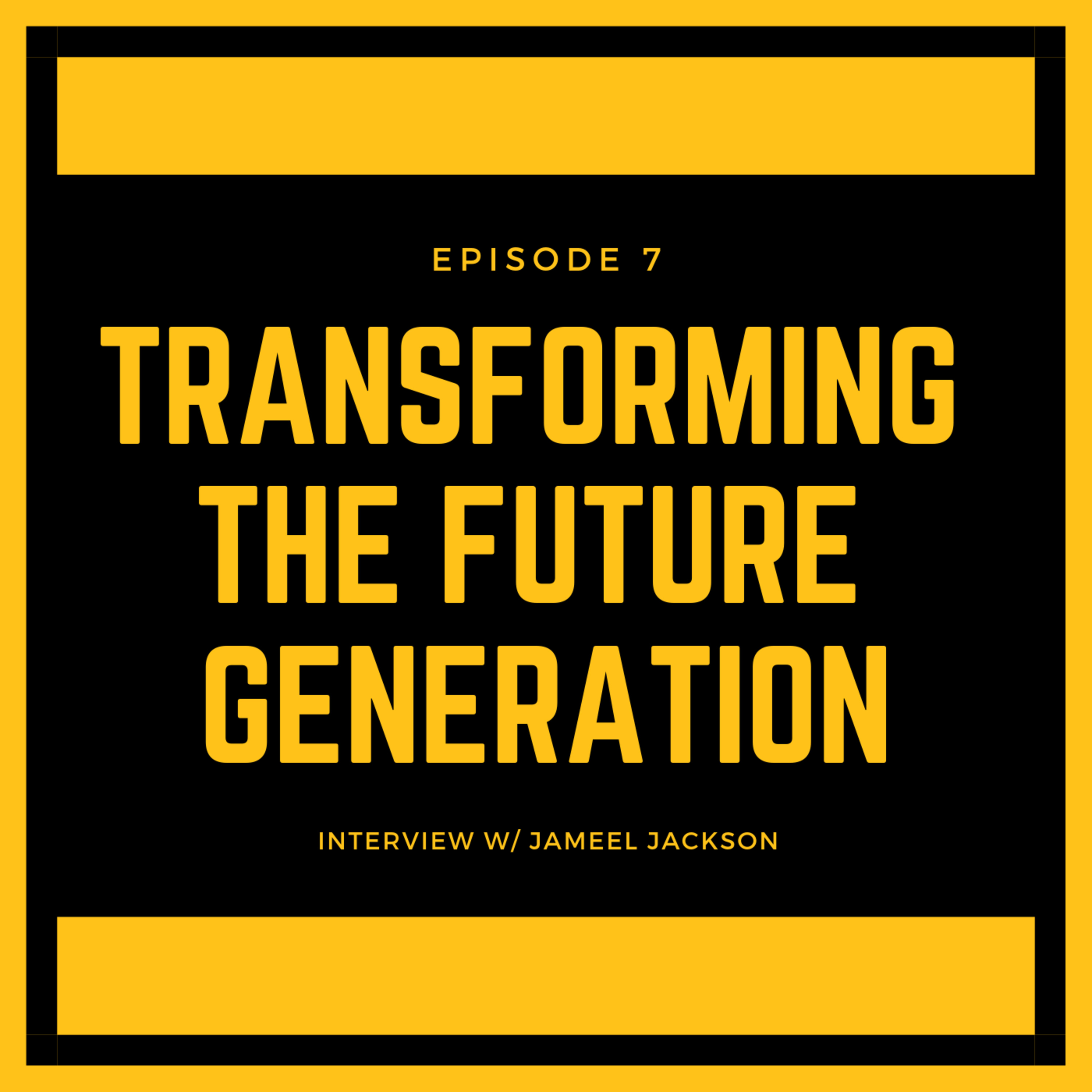 TRANSFORMING THE FUTURE GENERATION INTERVIEW W/ JAMEEL JACKSON
