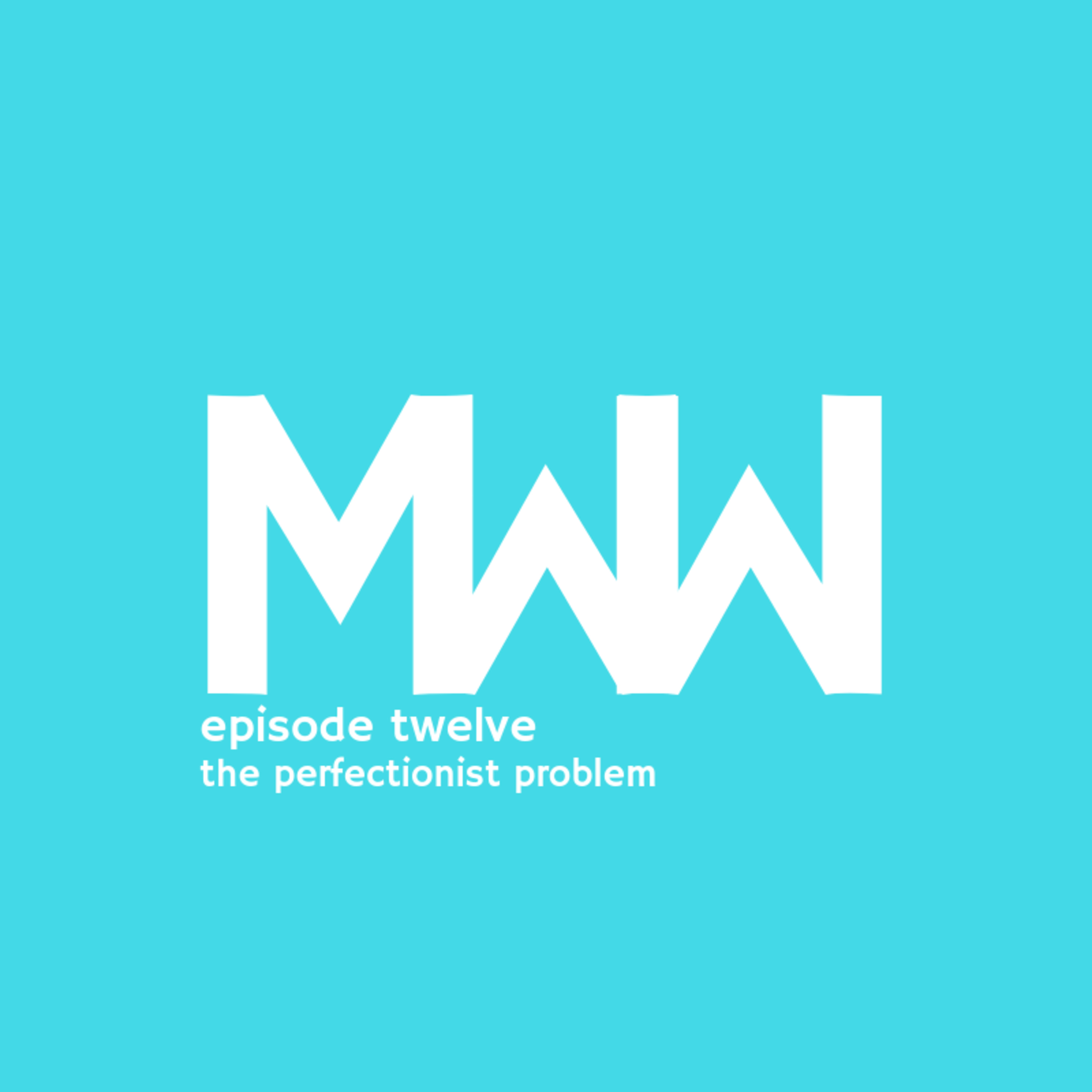MWW 12: The Perfectionist Problem