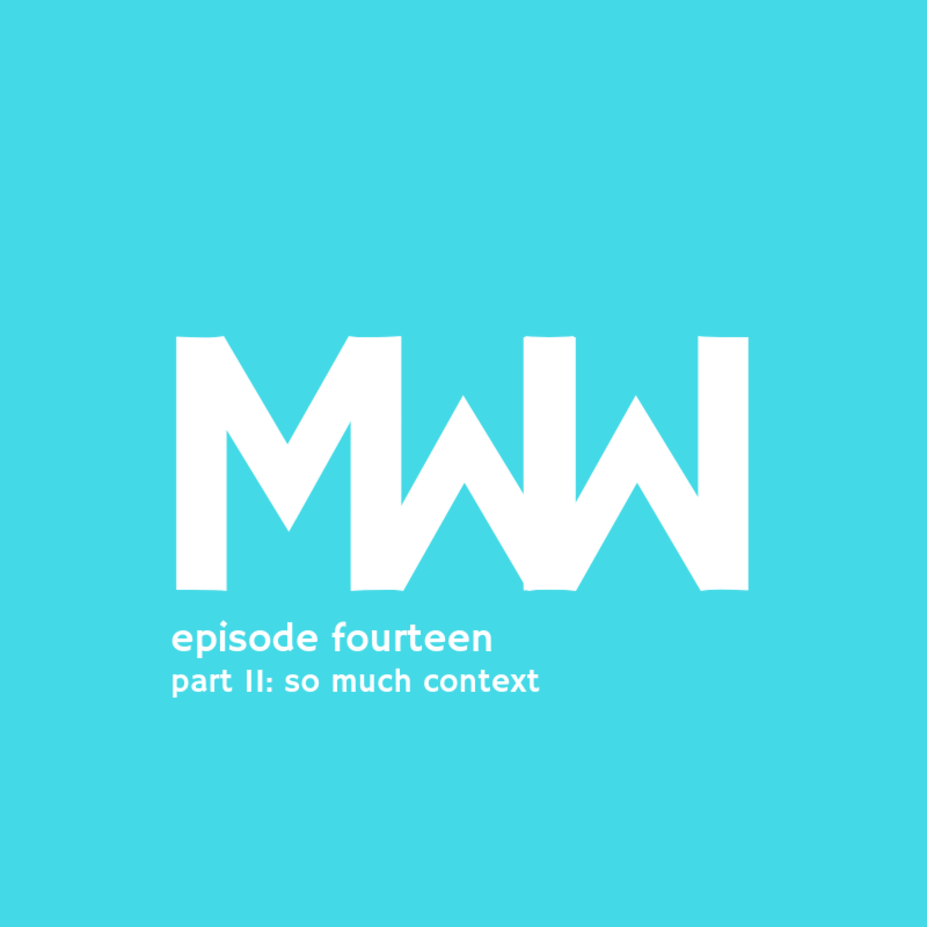 MWW 14: Part II: So Much Context