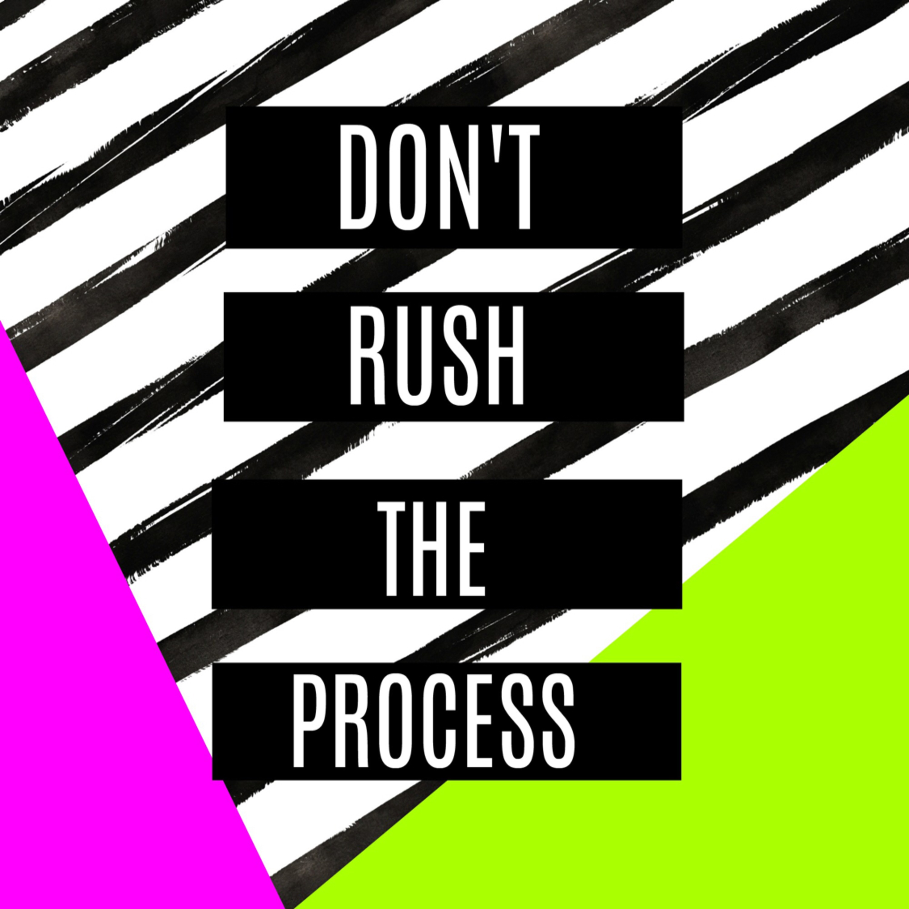 Don't Rush The Process