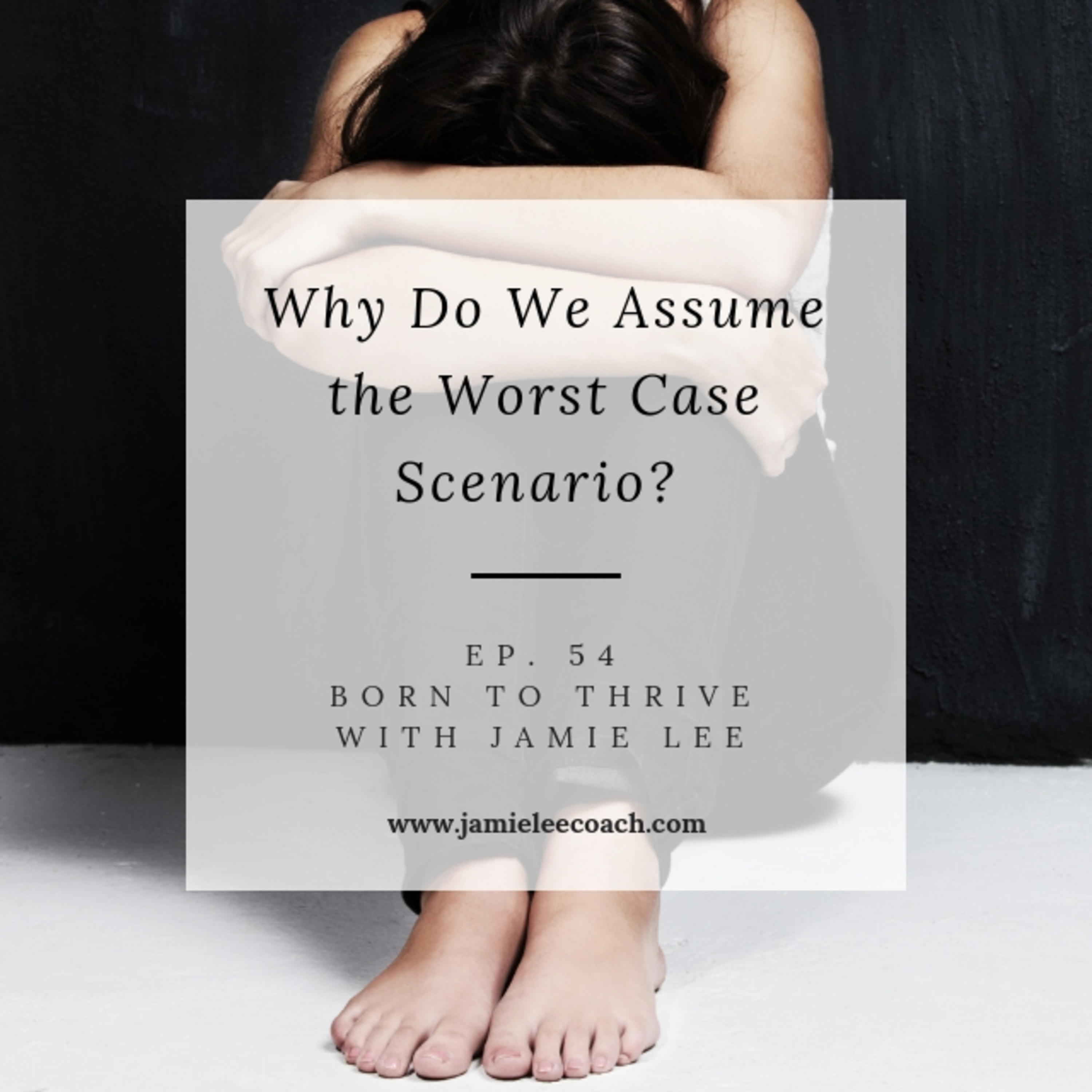 Ep. 54 Why do you assume the worst case scenario?