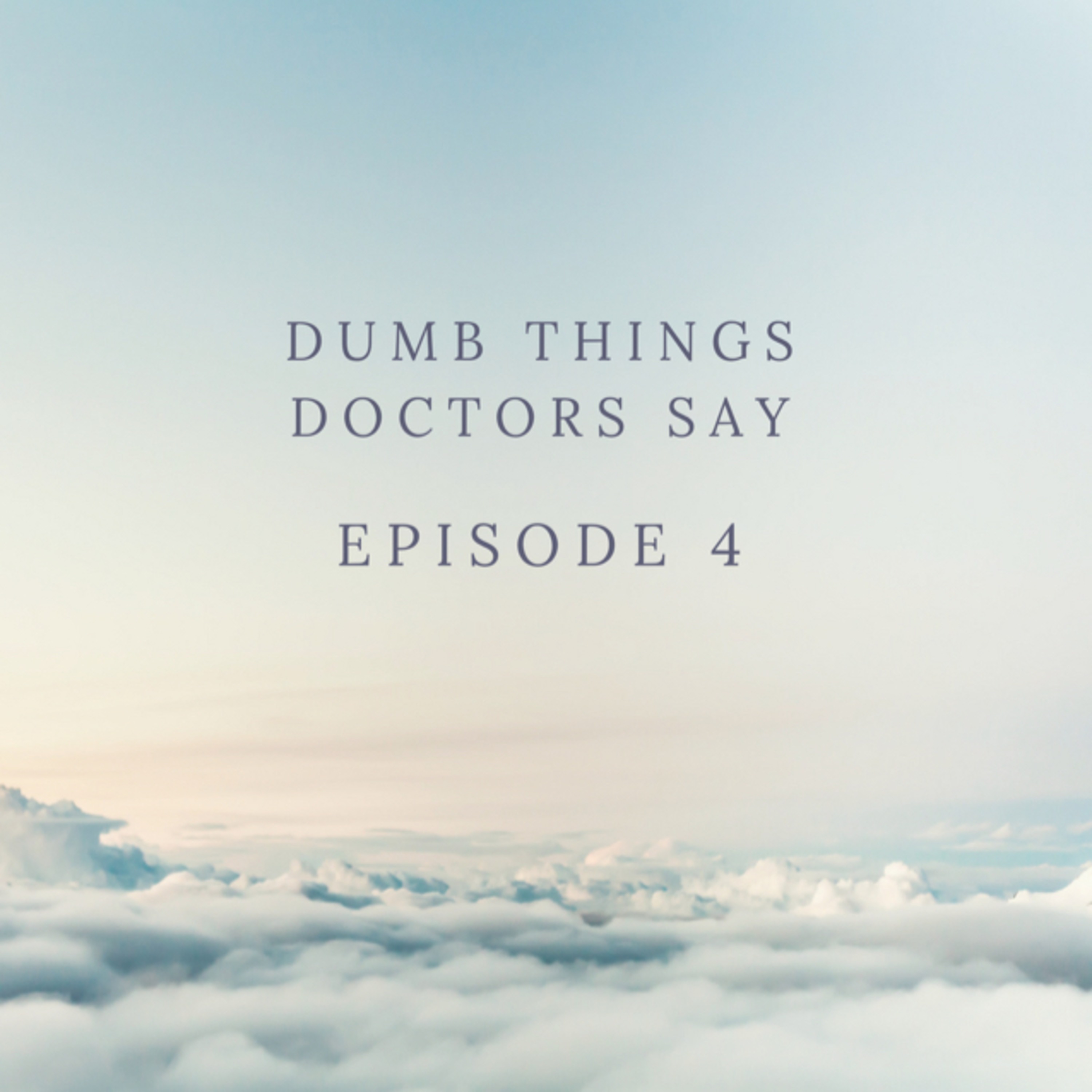 Ep 4: Dumb things Doctors Tell Patients