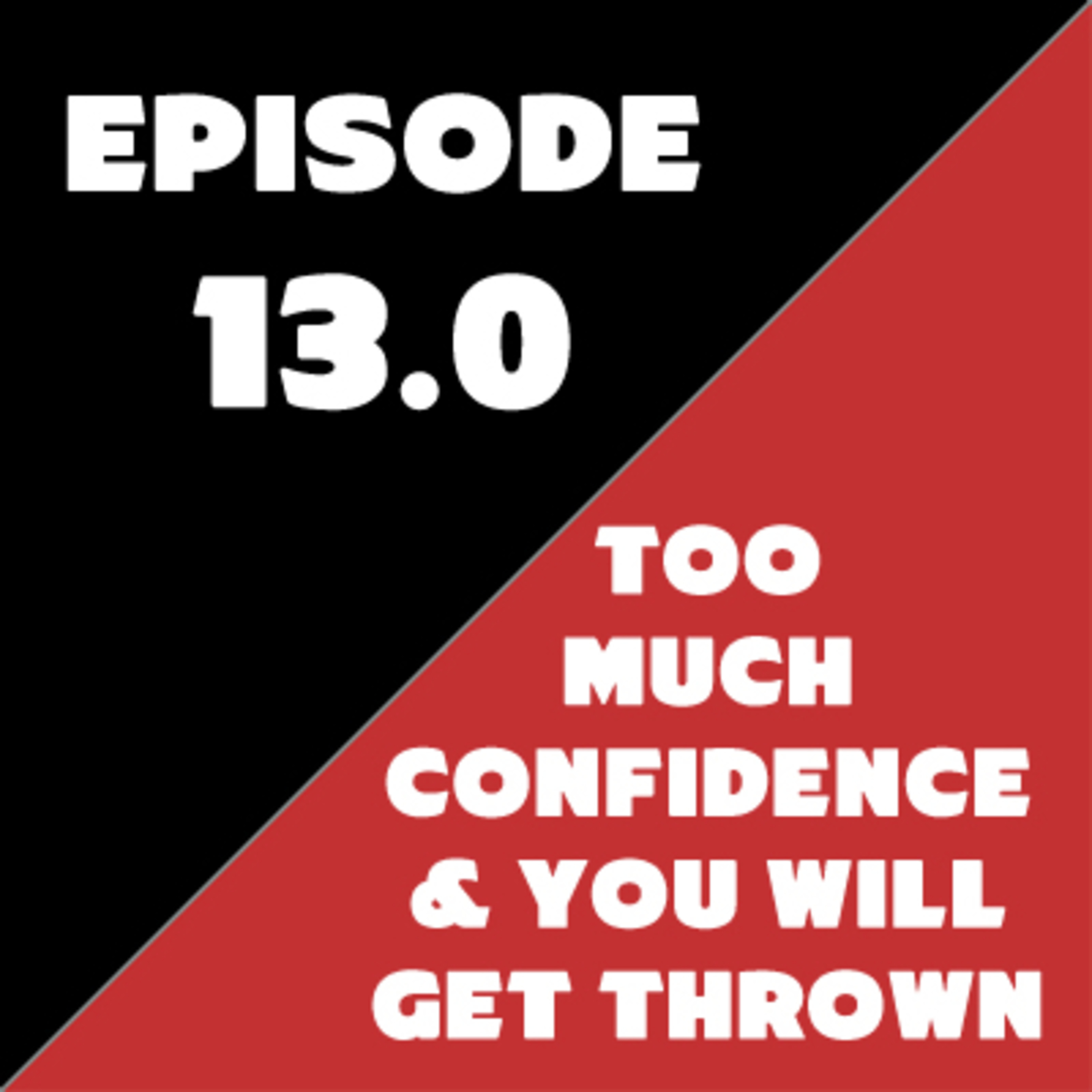 Episode 13 - Too Much Confidence and You Will Get Thrown
