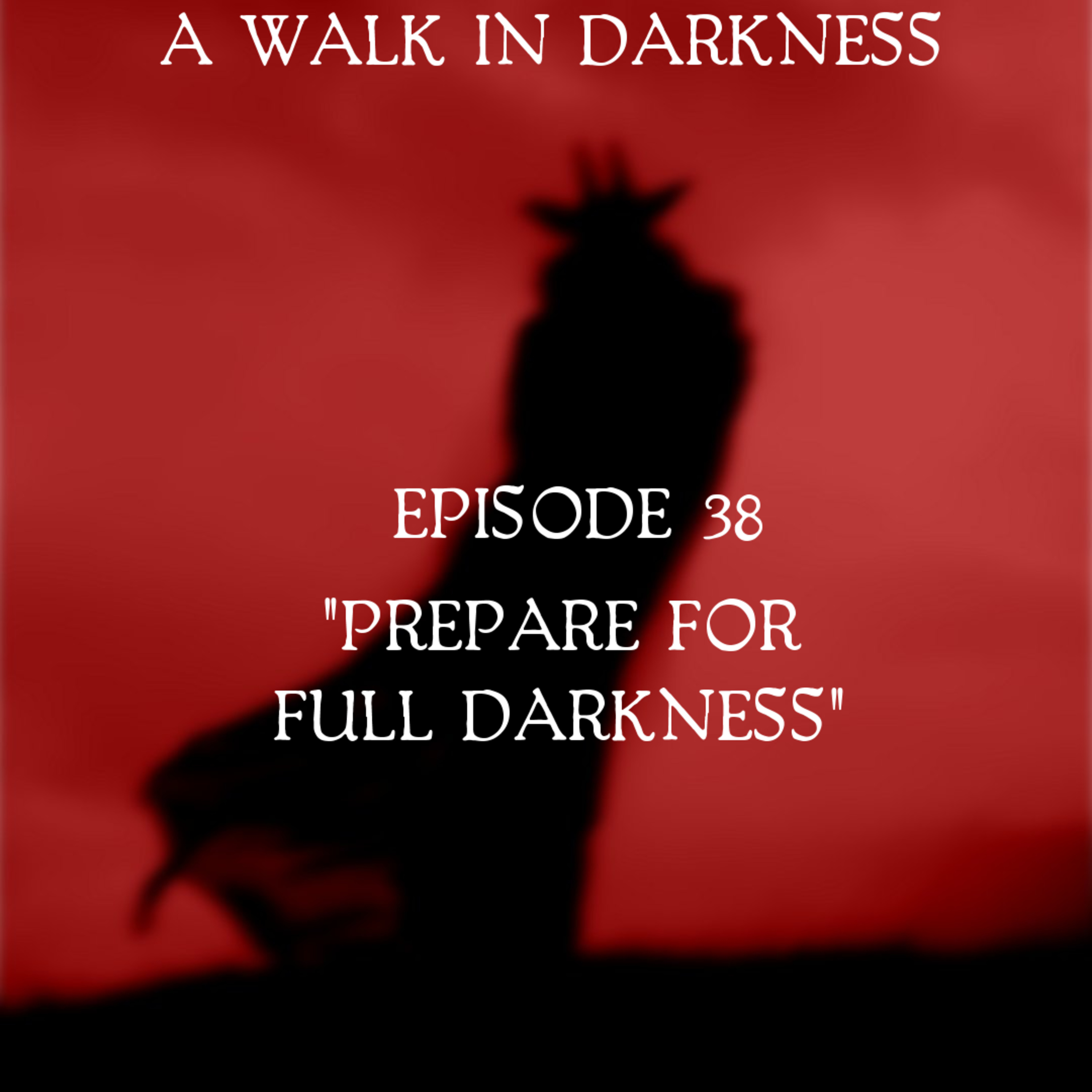 Prepare For Full Darkness (Episode 38)