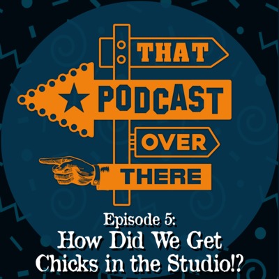 Episode 5: How Did We Get Chicks in the Studio!?