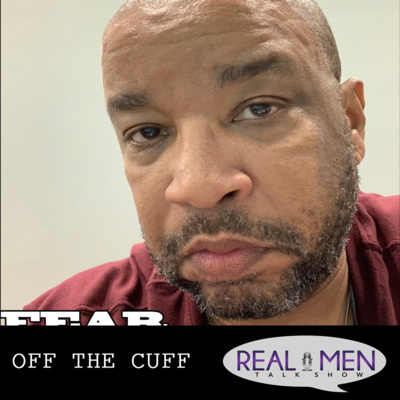 Real Men Talk Show - Off The Cuff: FEAR