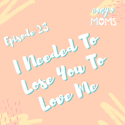 Ep. 23: I Needed To Lose You To Love Me