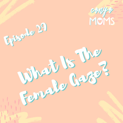 Ep. 29: What Is The Female Gaze?