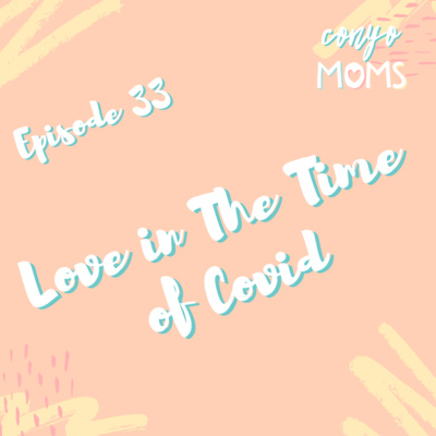 Ep. 33: Love in The Time of Covid