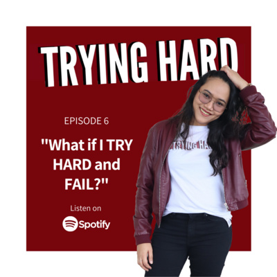 Episode 6: “What if I TRY HARD and FAIL?”