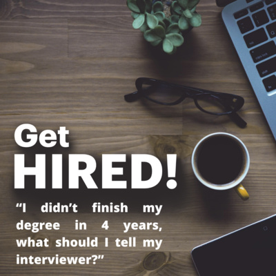 Get Hired: “I didn’t finish my degree in 4 years, what should I tell my interviewer?”
